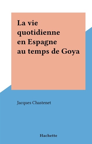 La vie quotidienne en Espagne au temps de Goya