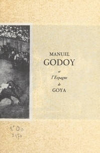 Jacques Chastenet - Manuel Godoy et l'Espagne de Goya.