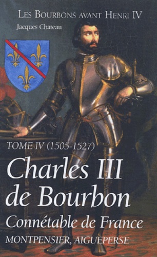 Jacques Chateau - Charles III de Bourbon - Connétable de France, Tome IV (1505-1527).