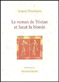 Jacques Chocheyras - Le roman de Tristan et Iseut la blonde.