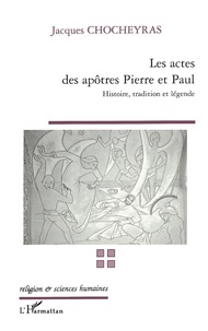 Jacques Chocheyras - Les Actes Des Apotres Pierre Et Paul. Histoire, Tradition, Legende.