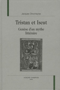 Jacques Chocheyras - Tristan et Iseut - Genèse d'un mythe littéraire.