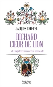 Jacques Choffel - Richard Coeur de Lion - … et l'Angleterre cessa d'être normande.