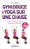 Gym douce et yoga sur une chaise. 150 exercices et postures simples et efficaces 3e édition