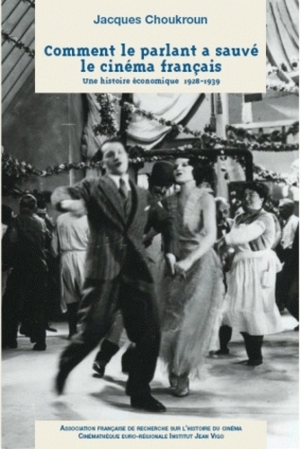 Jacques Choukroun - Comment le parlant a sauvé le cinéma français - Une histoire économique 1928-1939.