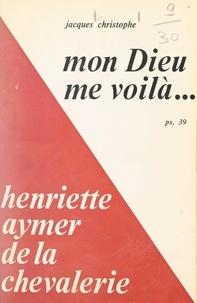 Jacques Christophe et Jean-Julien Weber - Mon Dieu, me voilà - Henriette Aymer de la Chevalerie.
