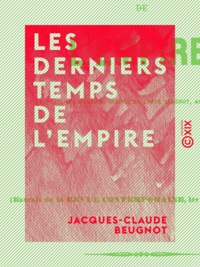 Jacques-Claude Beugnot - Les Derniers Temps de l'Empire.