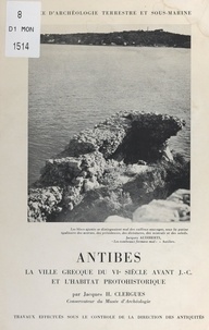 Jacques Clergues et  Musée d'archéologie terrestre - Antibes : la ville grecque du VIe siècle avant J.-C. et l'habitat protohistorique.