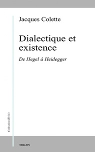 Jacques Colette - Dialectique et existence - De Hegel à Heidegger.