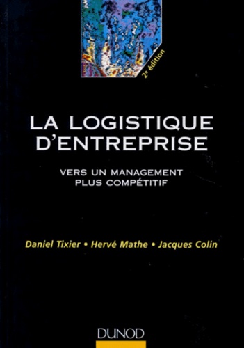 Jacques Colin et Hervé Mathe - La Logistique D'Entreprise. Vers Un Management Plus Competitif, 2eme Edition Enrichie Et Mise A Jour.