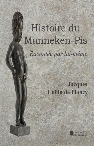 Histoire du Manneken-Pis. Racontée par lui-même