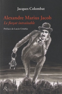 Jacques Colombat - Alexandre Marius Jacob - Le forçat intraitable.