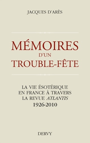 Mémoires d'un trouble fête. La vie ésotérique en France à travers la revue Atlantis 1926-2010