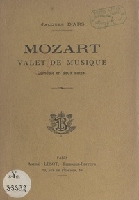 Jacques d'Ars - Mozart, valet de musique - Comédie en deux actes.