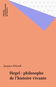 Jacques d' Hondt - Hegel philosophe de l'histoire vivante.