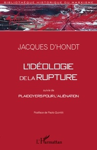 Jacques d' Hondt - L'idéologie de la rupture - Suivie de Plaidoyers pour l'aliénation.