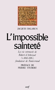 Jacques Dalarun - L'Impossible sainteté - La vie retrouvée de Robert d'Arbrissel (v. 1045-1116), fondateur de Fontevraud.