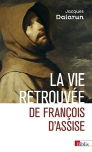 Jacques Dalarun - La vie retrouvée de François d'Assise.
