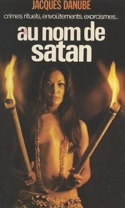 Jacques Danube - Au nom de Satan - Crimes rituels, messes noires, envoûtements, exorcismes.