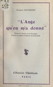 Jacques Dapoigny et Alfred Machard - L'ange qu'on m'a donné - Pièce en 4 actes et un prologue.