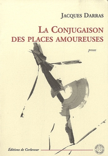 Jacques Darras - La conjugaison des places amoureuses.