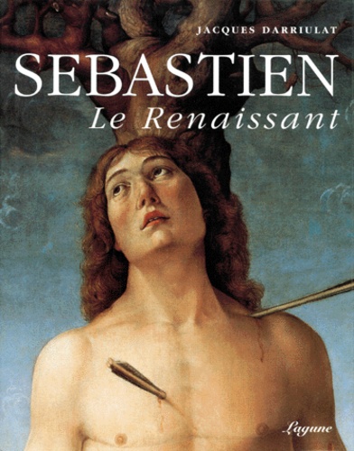 Jacques Darriulat - Sébastien, le renaissant - Sur le martyre de saint Sébastien dans la deuxième moitié du Quattrocento.