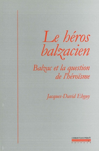 Jacques-David Ebguy - Le héros balzacien - Balzac et la question de l'héroïsme.