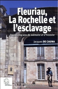 Jacques de Cauna - Fleuriau, La Rochelle et l'esclavage - Trente-cinq ans de mémoire et d'histoire.