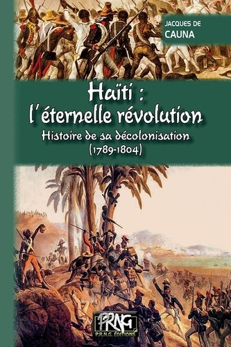 Jacques de Cauna - Haïti : l'éternelle révolution - Histoire de sa décolonisation (1789-1804).