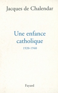 Jacques de Chalendar - Une enfance catholique 1920-1940.