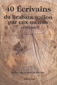 Jacques De Decker - 40 Ecrivains du Brabant wallon par eux-mêmes - 1995-2005.