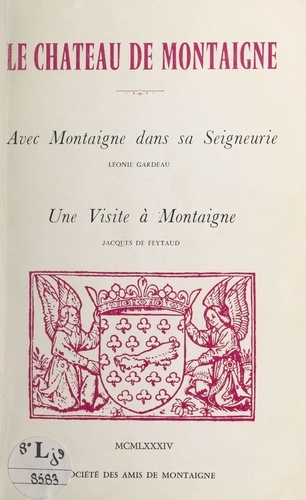 Le château de Montaigne. Suivi de "Avec Montaigne dans sa seigneurie" ; suivi de "Une visite à Montaigne"