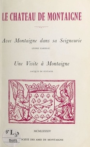 Jacques de Feytaud et Léonie Gardeau - Le château de Montaigne - Suivi de "Avec Montaigne dans sa seigneurie" ; suivi de "Une visite à Montaigne".