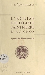 Jacques de Font-Réaulx - L'église collégiale Saint-Pierre d'Avignon - À propos du Sixième centenaire.
