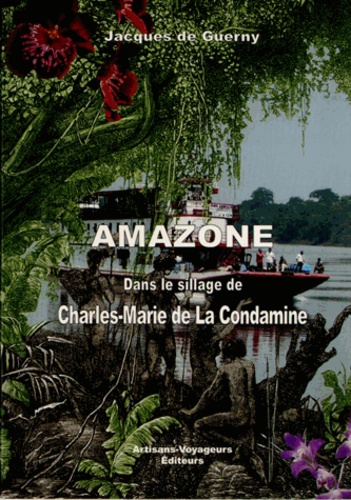 Jacques de Guerny - Amazone, dans le sillage de Charles-Marie de La Condamine.