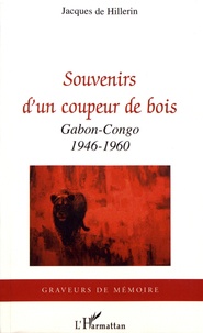 Jacques de Hillerin - Souvenirs d'un coupeur de bois - Gabon-Congo 1946-1960.