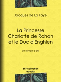 Jacques de la Faye - La Princesse Charlotte de Rohan et le Duc d'Enghien - Un roman d'exil.