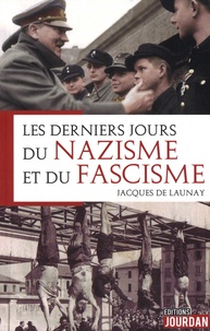 Jacques de Launay - Les derniers jours du nazisme & du fascisme.