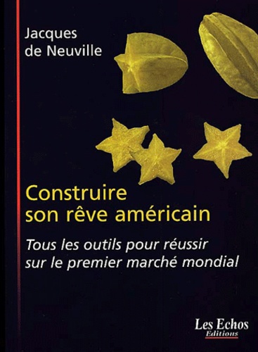 Jacques de Neuville - Construire Son Reve Americain. Tous Les Outils Pour Reussir Sur Le Premier Marche Mondial.