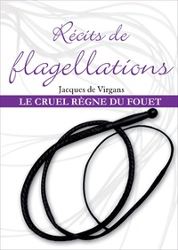 Jacques de Virgans - Récits de flagellation Tome 3 - Le Cruel Règne du fouet.