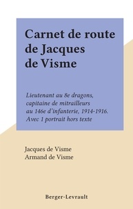 Jacques de Visme et Armand de Visme - Carnet de route de Jacques de Visme - Lieutenant au 8e dragons, capitaine de mitrailleurs au 146e d'infanterie, 1914-1916. Avec 1 portrait hors texte.