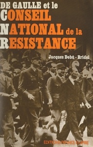Jacques Debû-Bridel - De Gaulle et le Conseil national de la Résistance.