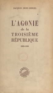 Jacques Debû-Bridel - L'agonie de la Troisième République, 1929-1939.