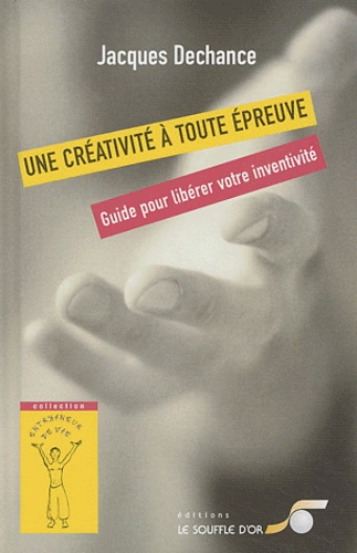 Jacques Dechance - Une créativité à toute épreuve - Guide pour libérer votre inventivité.