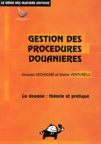 Jacques Dechaume et Walter Venturelli - Gestion des procédures douanières - La douane : théorie et pratique.