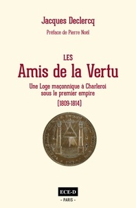 Jacques Declercq - Les Amis de la Vertu - Une loge à Charleroi sous le Premier Empire (1809 – 1814).