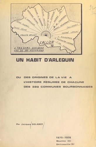 Un habit d'Arlequin. Ou Des origines de la vie, à l'histoire résumée de chacune des 320 communes bourbonnaises, 1975-1978