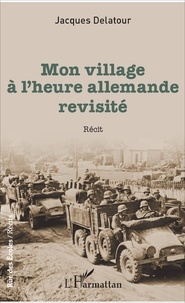 Jacques Delatour - Mon village à l'heure allemande revisité.