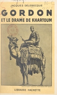 Jacques Delebecque - Gordon et le drame de Khartoum.