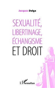 Jacques Delga - Sexualité, libertinage, échangisme et droit.
